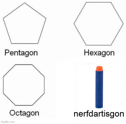Pentagon Hexagon Octagon Meme | nerfdartisgon | image tagged in memes,pentagon hexagon octagon | made w/ Imgflip meme maker