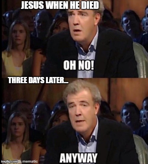 Oh no anyway | JESUS WHEN HE DIED; THREE DAYS LATER... | image tagged in oh no anyway | made w/ Imgflip meme maker
