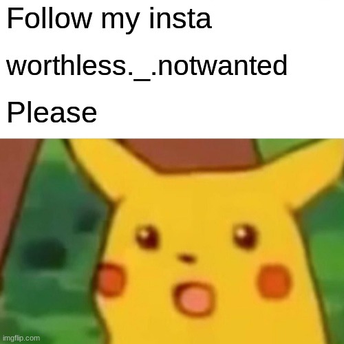 UwU follow my instagram pls | Follow my insta; worthless._.notwanted; Please | image tagged in memes,surprised pikachu | made w/ Imgflip meme maker