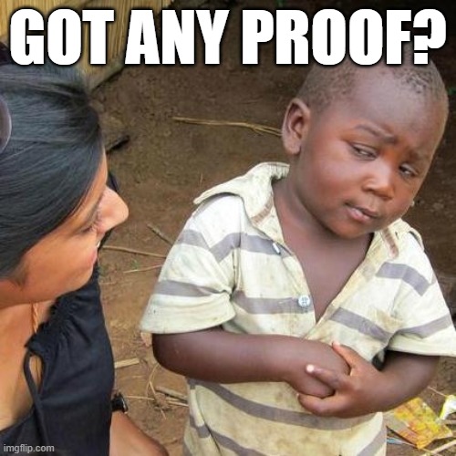 Third World Skeptical Kid Meme | GOT ANY PROOF? | image tagged in memes,third world skeptical kid | made w/ Imgflip meme maker