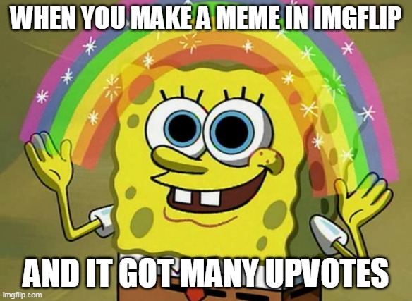 imgflip is best | WHEN YOU MAKE A MEME IN IMGFLIP; AND IT GOT MANY UPVOTES | image tagged in memes,imagination spongebob | made w/ Imgflip meme maker