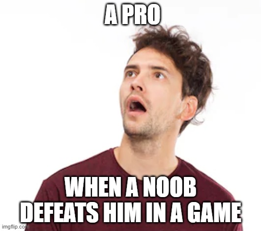 Tru tho | A PRO; WHEN A NOOB DEFEATS HIM IN A GAME | image tagged in shocked | made w/ Imgflip meme maker