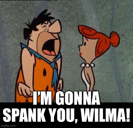 I’M GONNA SPANK YOU, WILMA! | made w/ Imgflip meme maker