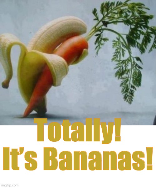 Totally! It’s Bananas! | made w/ Imgflip meme maker