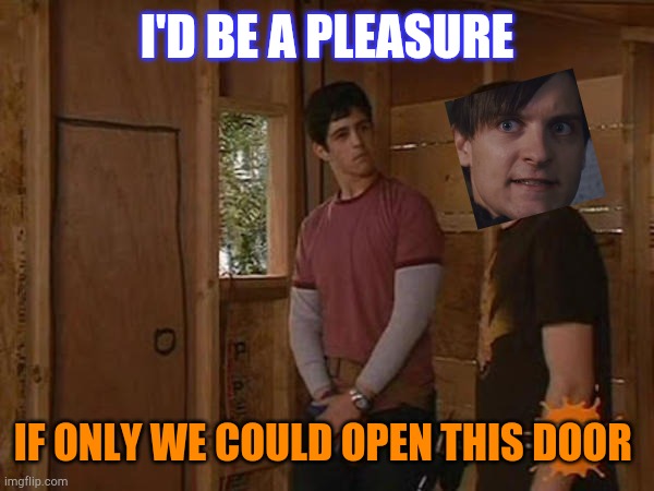 Drake and Josh treehouse | I'D BE A PLEASURE IF ONLY WE COULD OPEN THIS DOOR | image tagged in drake and josh treehouse | made w/ Imgflip meme maker