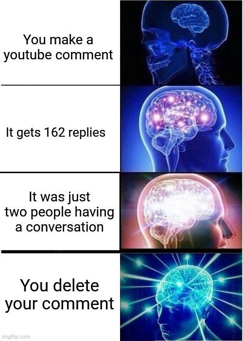 Wrecked | You make a youtube comment; It gets 162 replies; It was just two people having a conversation; You delete your comment | image tagged in memes,expanding brain,youtube | made w/ Imgflip meme maker