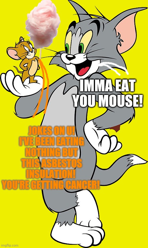 Tom and Jerry | IMMA EAT YOU MOUSE! JOKES ON U! I'VE BEEN EATING NOTHING BUT THIS ASBESTOS INSULATION!  YOU'RE GETTING CANCER! | image tagged in tom and jerry,cotton candy,cat,mouse | made w/ Imgflip meme maker
