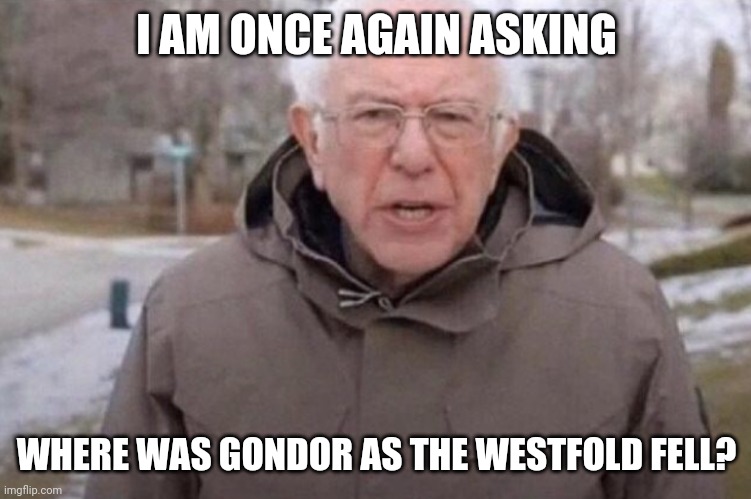 Bernie asks 'Where was Gondor?' | I AM ONCE AGAIN ASKING; WHERE WAS GONDOR AS THE WESTFOLD FELL? | image tagged in i am once again asking | made w/ Imgflip meme maker