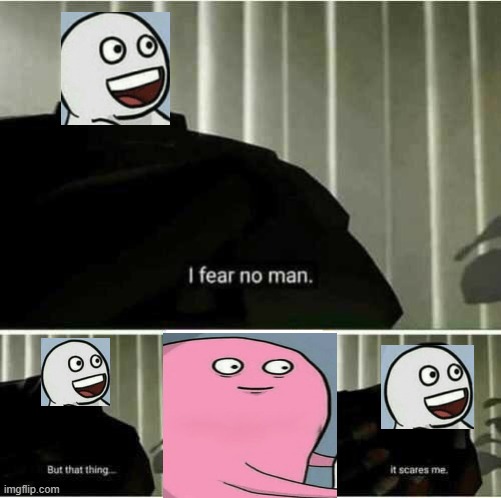 I fear no man | image tagged in i fear no man,memes,funny | made w/ Imgflip meme maker