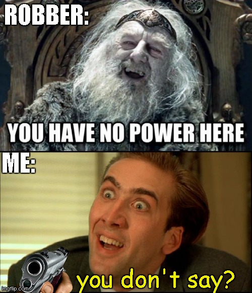 how bout the turntables for once! | ROBBER:; ME:; you don't say? | image tagged in you have no power here,you don't say - nicholas cage | made w/ Imgflip meme maker