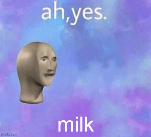 Ah yes | milk | image tagged in ah yes | made w/ Imgflip meme maker