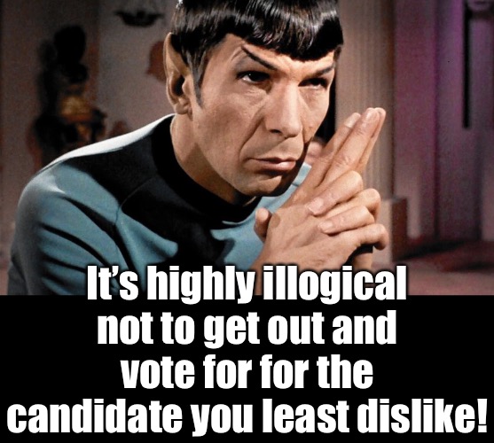 It’s highly illogical not to get out and vote for for the candidate you least dislike! | made w/ Imgflip meme maker