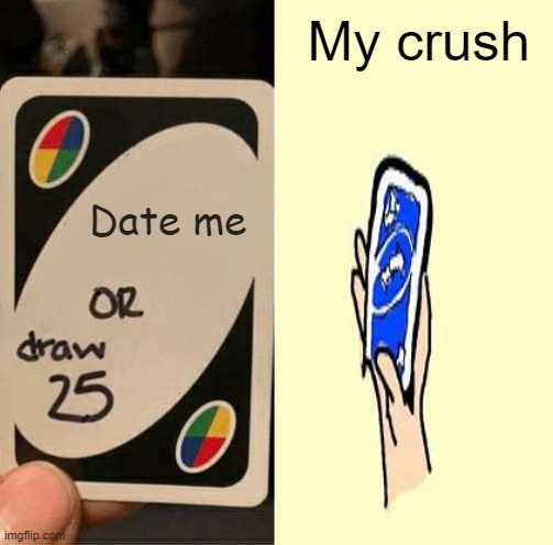 My dream | My crush; Date me | image tagged in uno draw 25 cards,uno reverse card | made w/ Imgflip meme maker