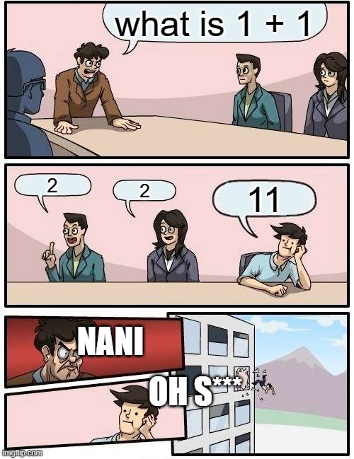 the pre school | what is 1 + 1; 2; 2; 11; NANI; OH S*** | image tagged in memes,boardroom meeting suggestion | made w/ Imgflip meme maker