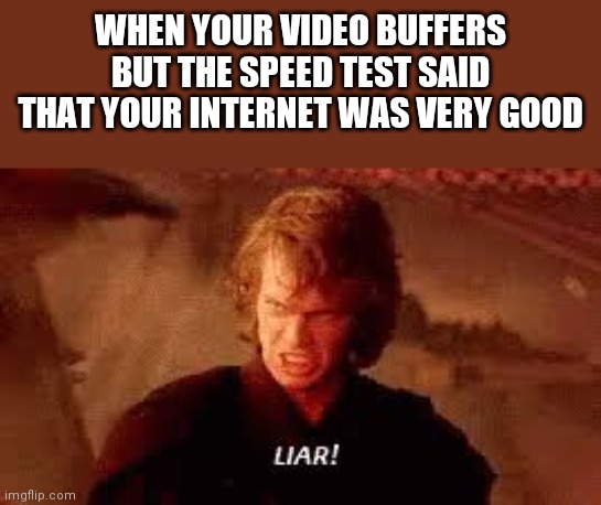 Internet meme | WHEN YOUR VIDEO BUFFERS BUT THE SPEED TEST SAID THAT YOUR INTERNET WAS VERY GOOD | image tagged in anakin liar | made w/ Imgflip meme maker