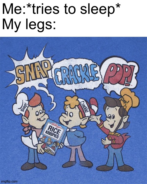 That was painful | Me:*tries to sleep*
My legs: | image tagged in snap crackle pop,memes,funny,cerial,legs,sleep | made w/ Imgflip meme maker