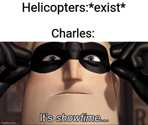 C H A R L E S | Helicopters:*exist*; Charles: | image tagged in it's showtime,henry stickmin | made w/ Imgflip meme maker