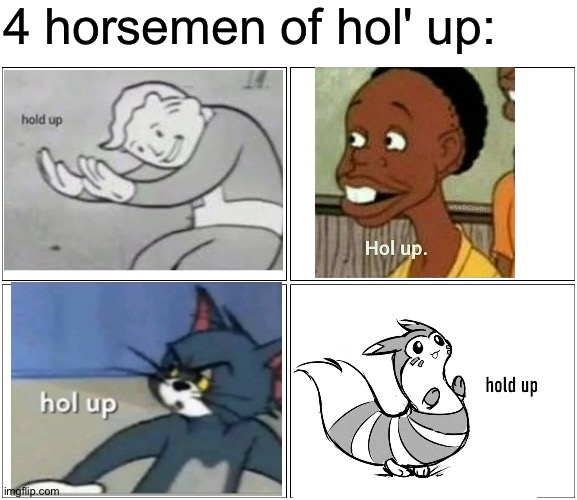 Hold up | 4 horsemen of hol' up: | image tagged in memes,blank comic panel 2x2,funny,hol up,hold up,4 horsemen | made w/ Imgflip meme maker