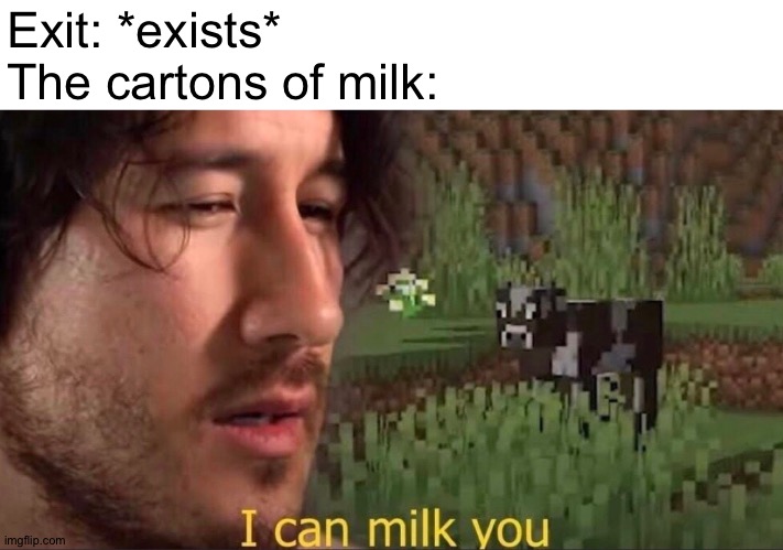 I can milk you (template) | Exit: *exists*
The cartons of milk: | image tagged in i can milk you template | made w/ Imgflip meme maker