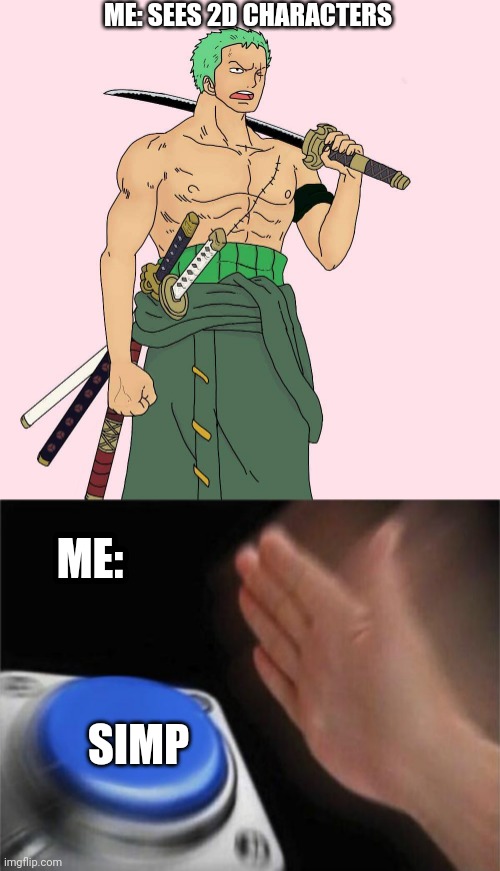 Simp for 2D characters (Zoro from 1Piece) | ME: SEES 2D CHARACTERS; ME:; SIMP | image tagged in memes,blank nut button,simp,one piece | made w/ Imgflip meme maker