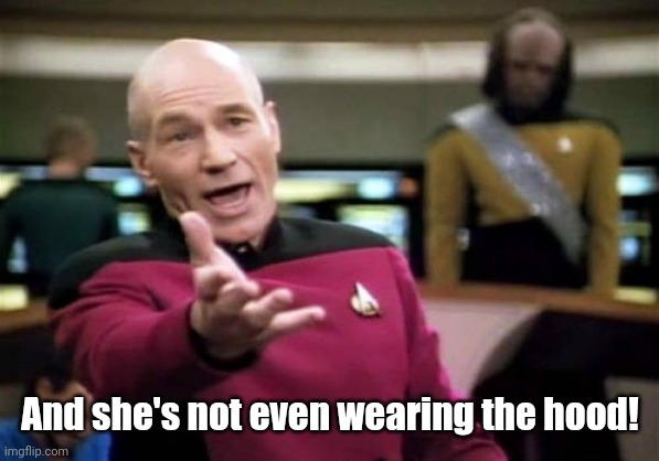 Picard Wtf Meme | And she's not even wearing the hood! | image tagged in memes,picard wtf | made w/ Imgflip meme maker