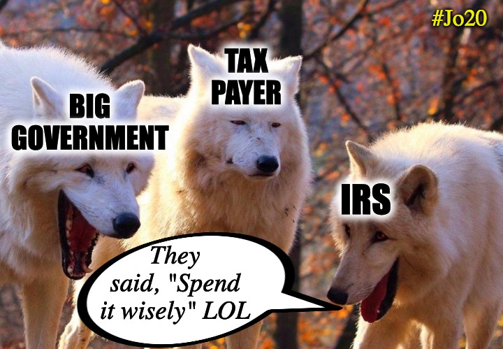 Spend it Wisely...sure.... | #Jo20; TAX PAYER; BIG GOVERNMENT; IRS; They said, "Spend it wisely" LOL | image tagged in 2/3 wolves laugh,taxes,irs,government,waste,jorgensen | made w/ Imgflip meme maker