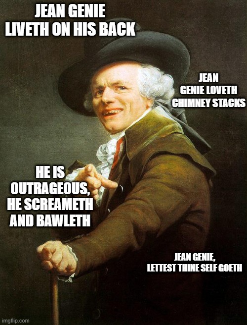 Old French Man | JEAN GENIE LIVETH ON HIS BACK; JEAN GENIE LOVETH CHIMNEY STACKS; HE IS OUTRAGEOUS, HE SCREAMETH AND BAWLETH; JEAN GENIE, LETTEST THINE SELF GOETH | image tagged in old french man | made w/ Imgflip meme maker