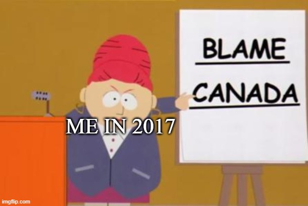 blame canada | ME IN 2017 | image tagged in blame canada | made w/ Imgflip meme maker