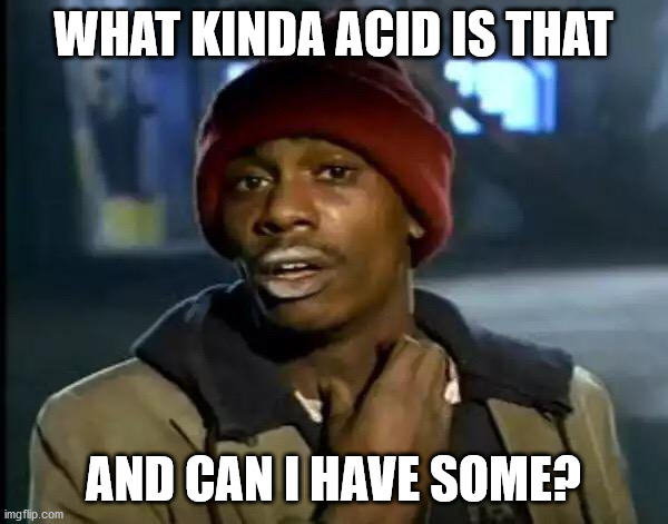 Y'all Got Any More Of That Meme | WHAT KINDA ACID IS THAT AND CAN I HAVE SOME? | image tagged in memes,y'all got any more of that | made w/ Imgflip meme maker