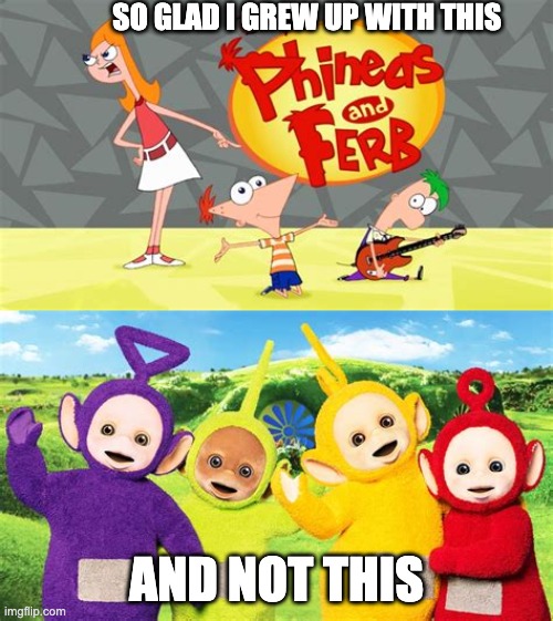 So Glad | SO GLAD I GREW UP WITH THIS; AND NOT THIS | image tagged in phineas and ferb | made w/ Imgflip meme maker