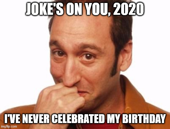 Joke's on you | JOKE'S ON YOU, 2020 I'VE NEVER CELEBRATED MY BIRTHDAY | image tagged in joke's on you | made w/ Imgflip meme maker
