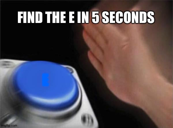 Blank Nut Button | FIND THE E IN 5 SECONDS; E | image tagged in memes,blank nut button | made w/ Imgflip meme maker