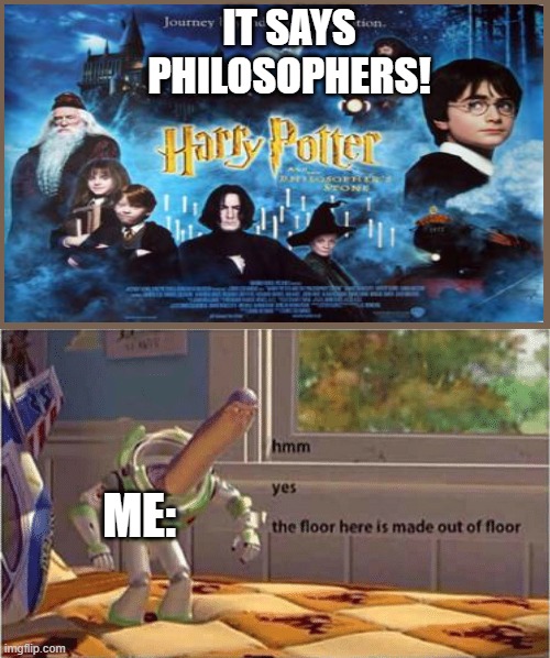 BAHAHA the philosophers stone | IT SAYS PHILOSOPHERS! ME: | image tagged in hmm yes the floor here is made out of floor | made w/ Imgflip meme maker