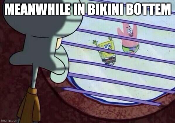 Squidward window | MEANWHILE IN BIKINI BOTTEM | image tagged in squidward window | made w/ Imgflip meme maker