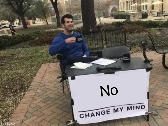 Change My Mind |  No | image tagged in memes,change my mind | made w/ Imgflip meme maker