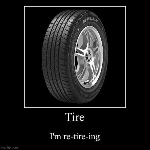 Did you get the joke? | image tagged in funny,demotivationals,memes,tire,tires,retire | made w/ Imgflip demotivational maker