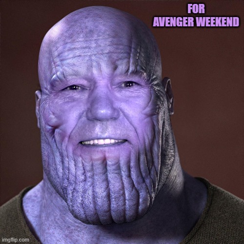 avenger weekend | FOR AVENGER WEEKEND | image tagged in thanos,kewlew | made w/ Imgflip meme maker