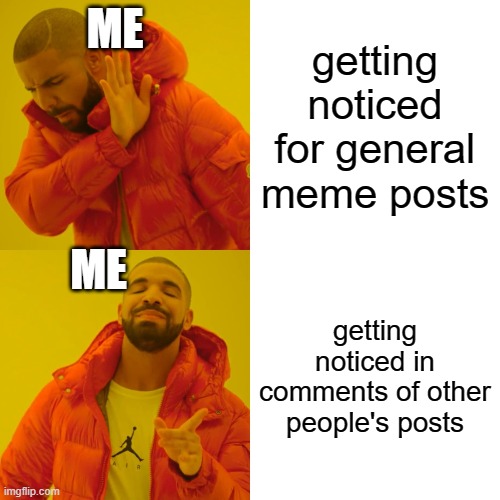 Adding to another person's fame over increasing mine | ME; getting noticed for general meme posts; ME; getting noticed in comments of other people's posts | image tagged in memes,drake hotline bling | made w/ Imgflip meme maker