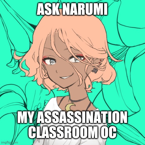 Ask Narumi | ASK NARUMI; MY ASSASSINATION CLASSROOM OC | image tagged in oc,assassination classroom | made w/ Imgflip meme maker