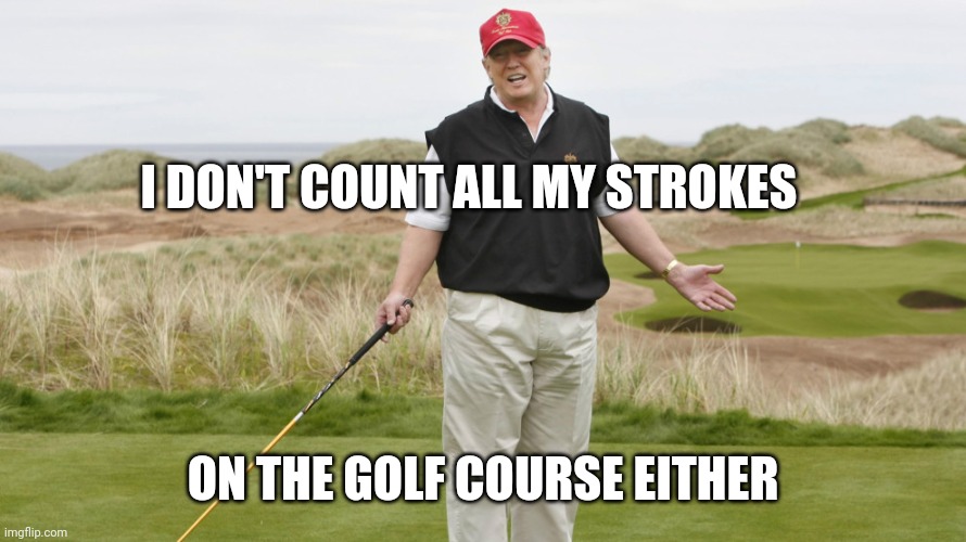 Trump Golfing |  I DON'T COUNT ALL MY STROKES; ON THE GOLF COURSE EITHER | image tagged in trump golfing | made w/ Imgflip meme maker