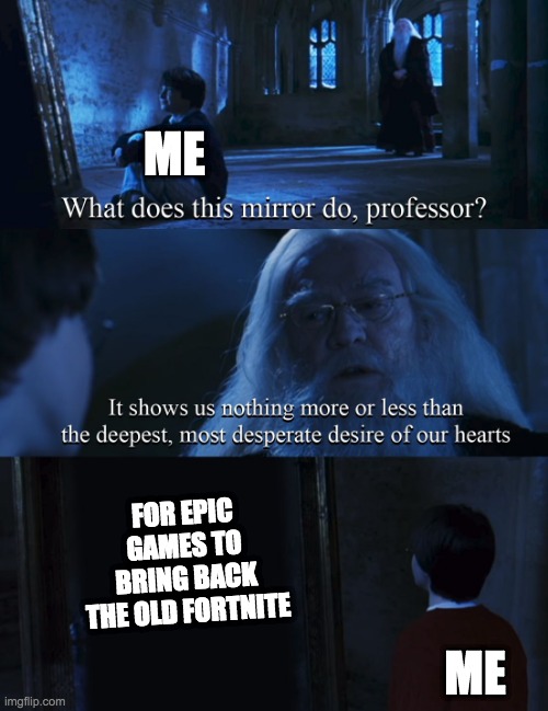 Chapter one, I miss you | ME; FOR EPIC GAMES TO BRING BACK THE OLD FORTNITE; ME | image tagged in harry potter mirror | made w/ Imgflip meme maker