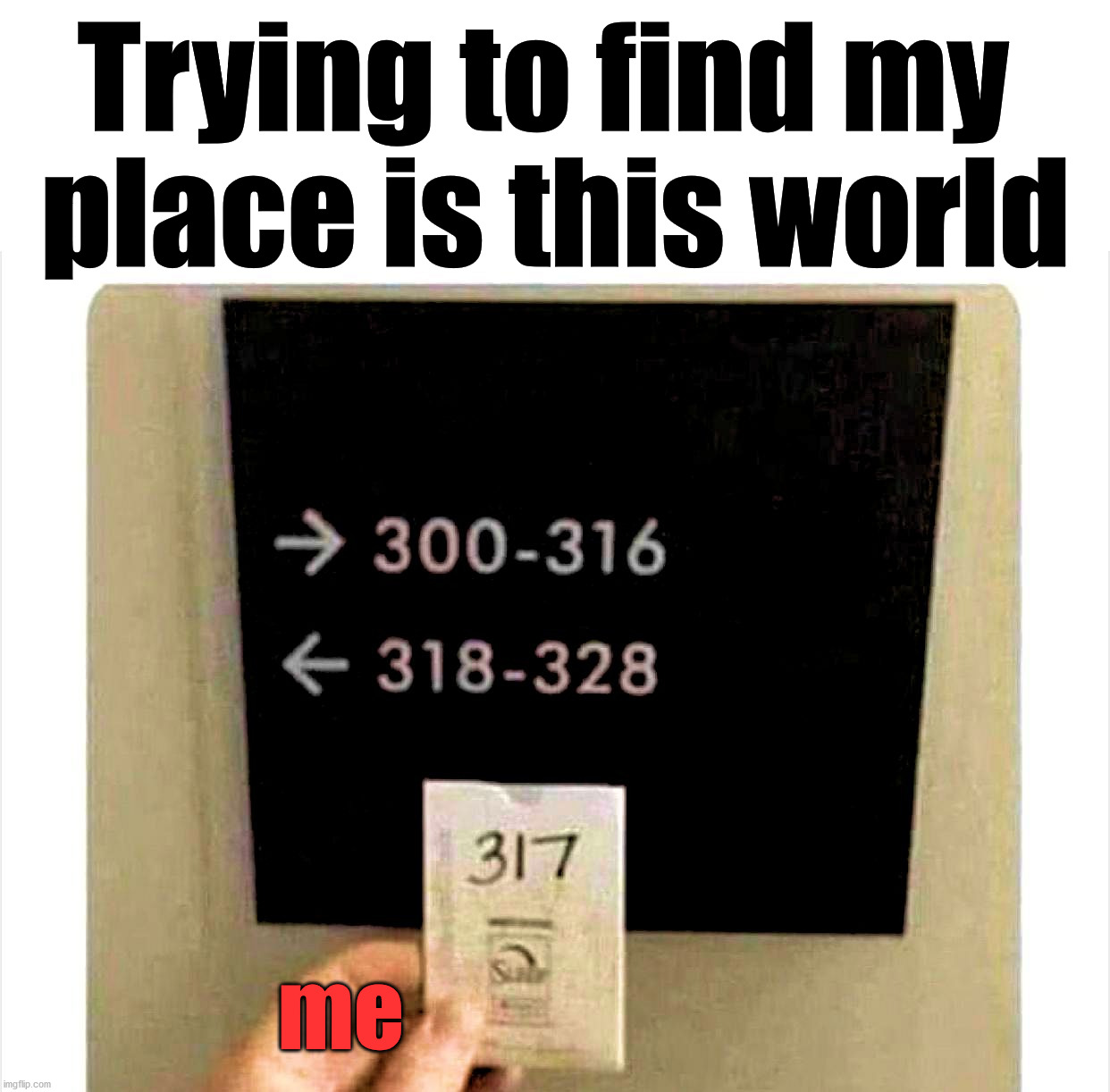 It is so hard to fit in most of the time. | Trying to find my 
place is this world; me | image tagged in fit,logic has no place here,the world,why can't you just be normal | made w/ Imgflip meme maker