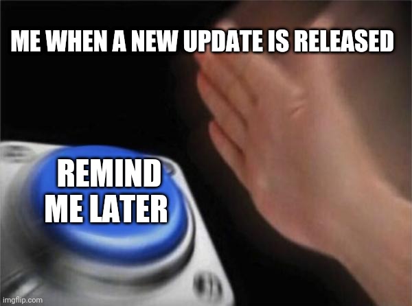 Comment if u do this so I can upvote it |  ME WHEN A NEW UPDATE IS RELEASED; REMIND ME LATER | image tagged in memes,blank nut button | made w/ Imgflip meme maker