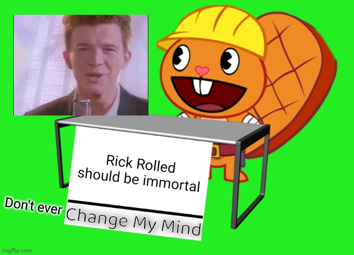 Rick Rolled For The Win!! | Rick Rolled should be immortal; Don't ever | image tagged in handy change my mind htf meme,memes,rick roll,never gonna give you up,change my mind,rick astley | made w/ Imgflip meme maker