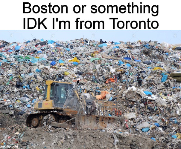 Boston or something IDK I'm from Toronto | image tagged in memes,toronto,boston | made w/ Imgflip meme maker