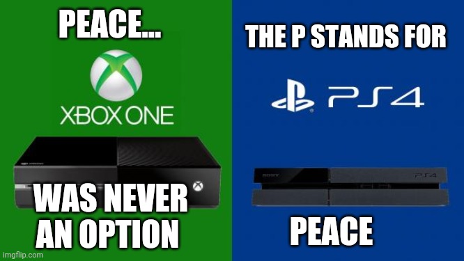 PS4 vs Xbox one | PEACE... WAS NEVER AN OPTION THE P STANDS FOR PEACE | image tagged in ps4 vs xbox one | made w/ Imgflip meme maker