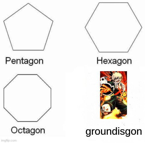 Only the people that know Katusuki's hero name will understand | groundisgon | image tagged in pentagon hexagon octagon,bnha,mha | made w/ Imgflip meme maker