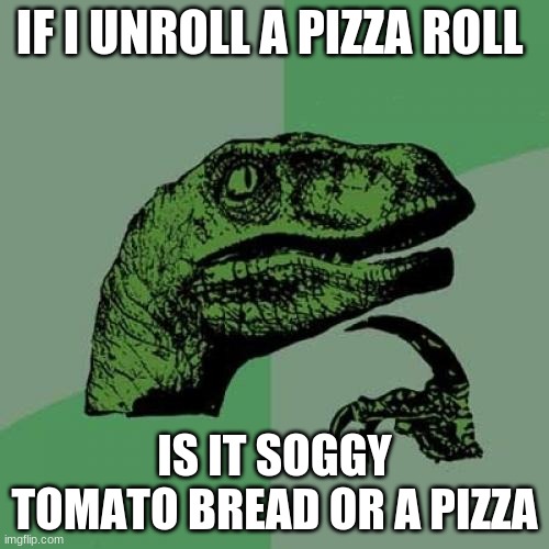 Think About It | IF I UNROLL A PIZZA ROLL; IS IT SOGGY TOMATO BREAD OR A PIZZA | image tagged in memes,philosoraptor | made w/ Imgflip meme maker
