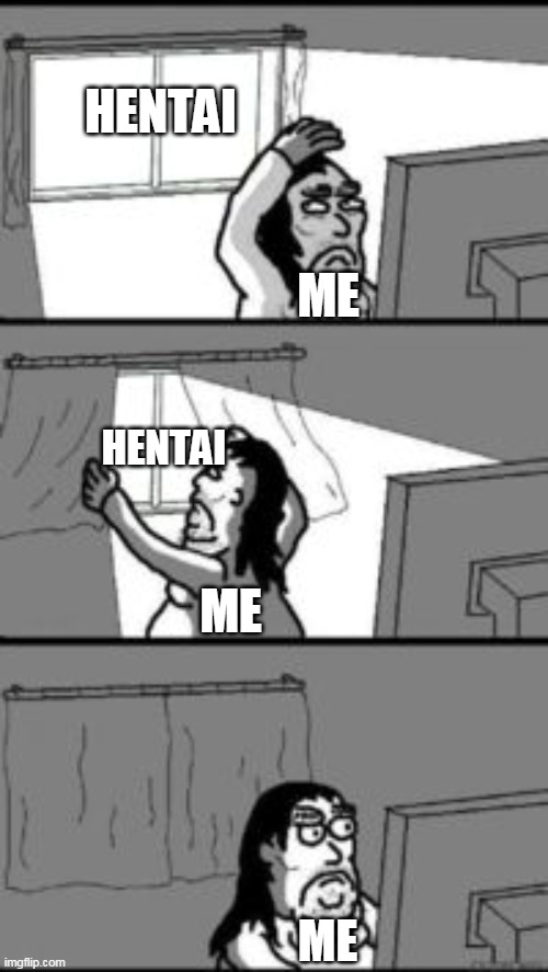 hentai no good | HENTAI; ME; HENTAI; ME; ME | image tagged in closing the curtains,hentai,memes,funny | made w/ Imgflip meme maker