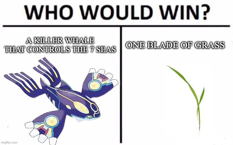 primal kyogre vs a blade of grass | A KILLER WHALE THAT CONTROLS THE 7 SEAS; ONE BLADE OF GRASS | image tagged in who would win | made w/ Imgflip meme maker